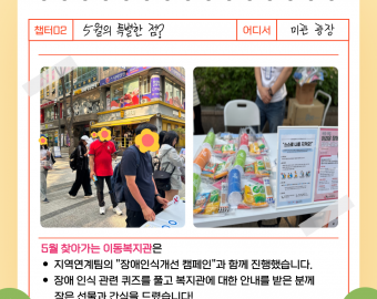 내용1 찾아가는 이동복지관? 강동어울림복지관은&nbsp; 지역주민에게 우리 복지관과 하는 일을 알리고,&nbsp; 복지 정보를 잘 몰라 사각지대에 있는 이용인을 발견하기 위해&nbsp; &quot;찾아가는 이동복지관&quot;을 진행하고 있습니다.   내용2: 5월의 특별한 점? 5월 찾아가는 이동복지관은 지역연계팀의 &quot;장애인식개선 캠페인&quot;과 함께 진행했습니다. 장애 인식 관련 퀴즈를 풀고 복지관에 대한 안내를 받은 분께 &nbsp; &nbsp; &nbsp;작은 선물과 간식을 드렸습니다! 내용3: 찾아가는 이동복지관! 앞으로도 찾아가는 이동복지관은 더욱 다양한 장소에서 많은 분들을 만나기 위해 6월, 9월, 10월, 11월, 12월에도 여러분을 찾아갑니다. 강동어울림복지관의 &quot;찾아가는 이동복지관&quot;많은 관심 부탁드려요!  끝.