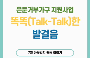 [맞춤지원팀] 똑똑(Talk-Talk)한 발걸음 7월 아웃리치 활동